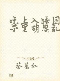 晚上入睡困难脑子里胡思乱想