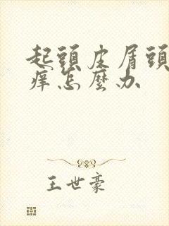 起头皮屑头皮发痒怎么办