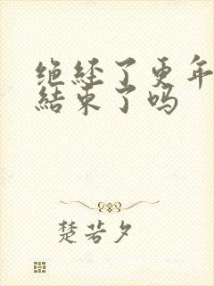 绝经了更年期就结束了吗