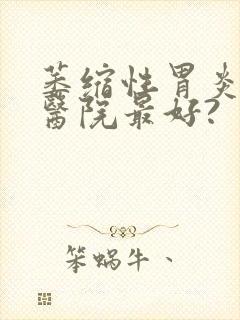 萎缩性胃炎哪里医院最好?封面