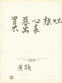 胃恶心想吐又吐不出来