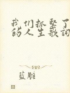 我们抓紧了所谓的人生歌词封面