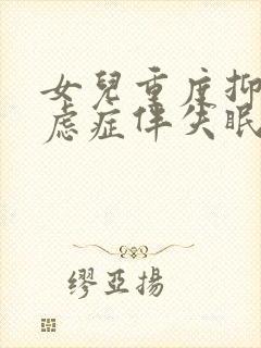 女儿重度抑郁焦虑症伴失眠怎么治疗