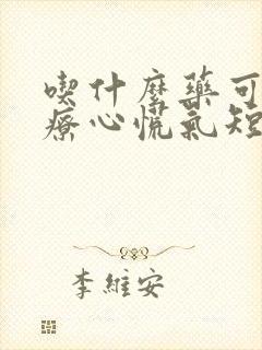 吃什么药可以治疗心慌气短