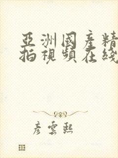 亚洲国产精品自拍视频在线免费播放