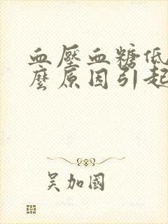 血压血糖低是什么原因引起的