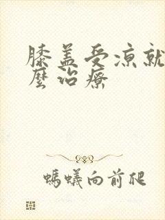 膝盖受凉就疼怎么治疗