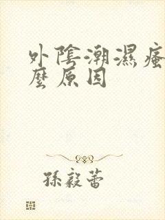 外阴潮湿瘙痒什么原因封面