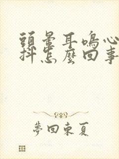 头晕耳鸣心慌手抖怎么回事啊