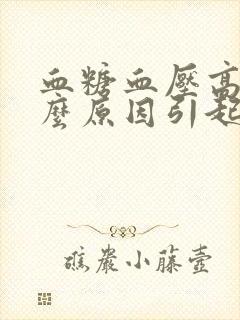 血糖血压高是什么原因引起的