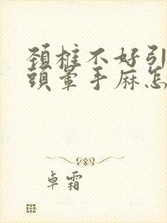 颈椎不好引起的头晕手麻怎么治疗