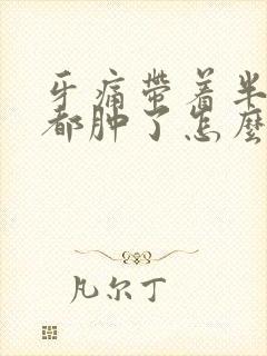 牙痛带着半边脸都肿了怎么办