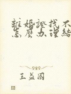 离婚证找不到了怎么办理结婚