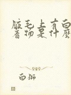 腋毛上有白色附着物是什么怎么去除