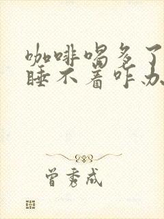 咖啡喝多了晚上睡不着咋办