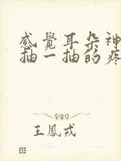 感觉耳朵神经一抽一抽的疼怎么回事