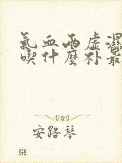 气血两虚湿气重吃什么补最快女人