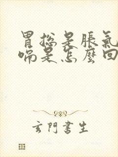 胃总是胀气还打嗝是怎么回事