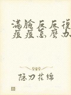 满脸反反复复起痘痘怎么办