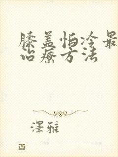 膝盖怕冷最好的治疗方法