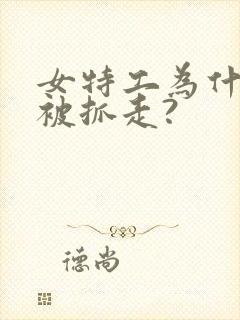 女特工为什么会被抓走?