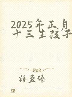 2025年正月十三生孩子命运