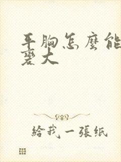 平胸怎么能把胸变大