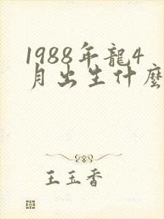 1988年龙4月出生什么命运