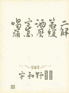 喝完酒第二天头痛怎么缓解