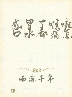 感冒了喉咙痛咽口水都痛怎么办