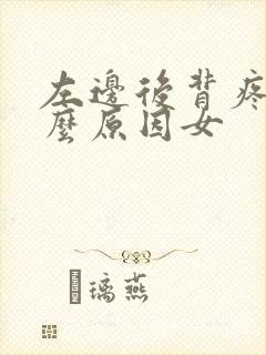 左边后背疼是什么原因女