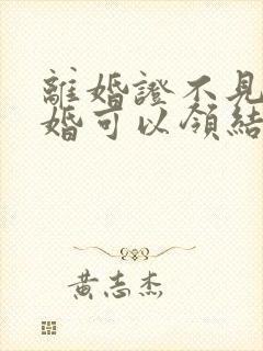 离婚证不见了再婚可以领结婚证吗?