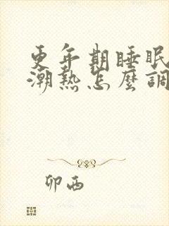 更年期睡眠不好潮热怎么调理