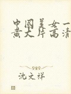 中国美女一级特黄大片高清播放国产