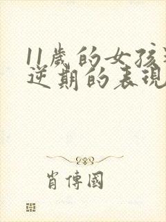 11岁的女孩叛逆期的表现