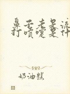 鼻子老是流鼻涕打喷嚏是什么原因