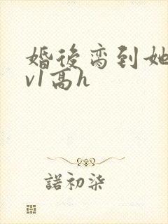 婚后脔到她哭1v1高h