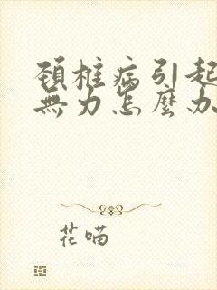 颈椎病引起头晕无力怎么办