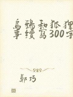 乌鸦和狐狸的故事续写300字左右
