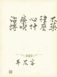 治疗心律不齐早搏吃什么药