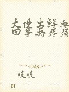 大便出鲜血怎么回事无疼痛