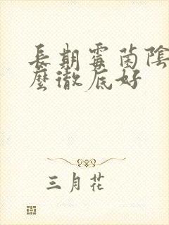 长期霉菌阴炎怎么彻底好