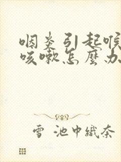 咽炎引起喉咙痒咳嗽怎么办封面