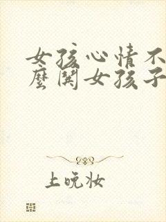 女孩心情不好怎么哄女孩子开心