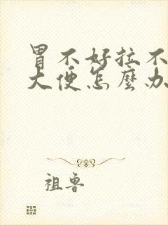 胃不好拉不出来大便怎么办