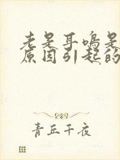 老是耳鸣是什么原因引起的怎么治疗