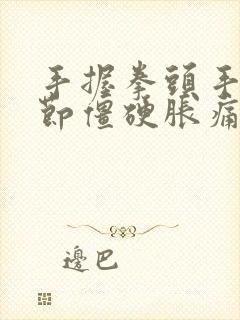 手握拳头手指关节僵硬胀痛的原因