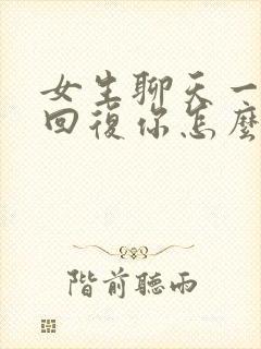 女生聊天一个字回复你怎么办