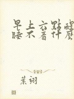 早上六点醒了就睡不着什么原因