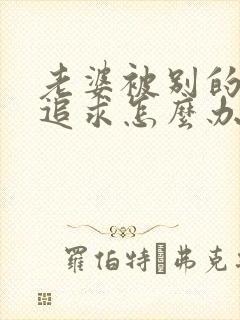 老婆被别的男人追求怎么办